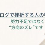 ブログで挫折する人の特徴5つ｜努力不足ではなく“方向のズレ”です