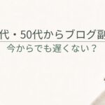 ブログ副業は40代・50代からでも遅くない？年齢より大切な3つのこと