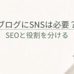 ブログにSNSは必要？SEOと役割を分けて考える方法