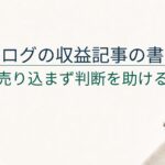 ブログの収益記事の書き方｜売り込みすぎず判断を助ける方法