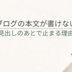 ブログの本文が書けないときは？見出しを作ったあと手が止まる原因と対処法