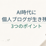 AI時代に個人ブログが生き残るには？「体験・判断基準・導線」の3つ